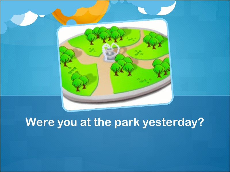 Were you at the park yesterday?